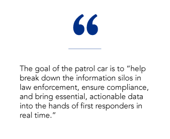 The goal of the patrol car is to "help break down the information silos in law enforcement, ensure compliance, and bring essential, actionable data into the hands of first responders in real time."